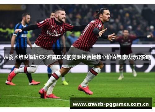 从战术维度解析C罗对阵国米的美洲杯赛场核心价值与球队博弈影响 从战术维度解析C罗对阵国米的美洲杯赛场核心价值与球队博弈影响
