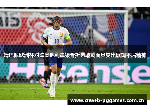 姆巴佩欧洲杯对阵奥地利鼻梁骨折勇敢戴面具复出展现不屈精神 姆巴佩欧洲杯对阵奥地利鼻梁骨折勇敢戴面具复出展现不屈精神