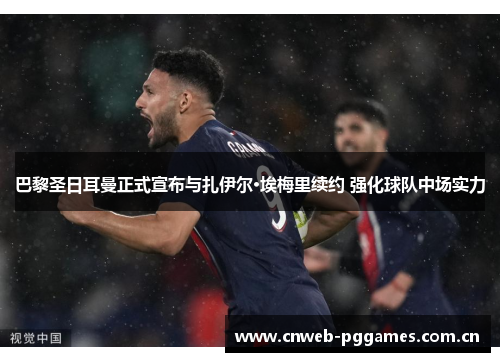 巴黎圣日耳曼正式宣布与扎伊尔·埃梅里续约 强化球队中场实力 巴黎圣日耳曼正式宣布与扎伊尔·埃梅里续约 强化球队中场实力