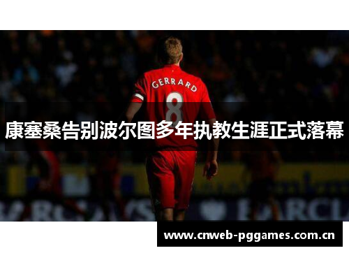 康塞桑告别波尔图多年执教生涯正式落幕 康塞桑告别波尔图多年执教生涯正式落幕